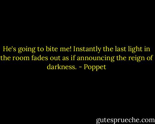 He's going to bite me!<br />Instantly the last light in the room fades out as if announcing the reign of darkness. - Poppet