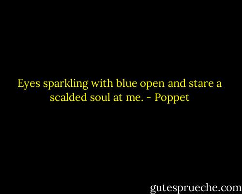 Eyes sparkling with blue open and stare a scalded soul at me. - Poppet