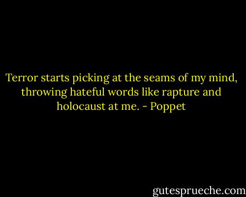 Terror starts picking at the seams of my mind, throwing hateful words like rapture and holocaust at me. - Poppet