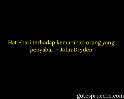 Hati-hati terhadap kemarahan orang yang penyabar. - John Dryden