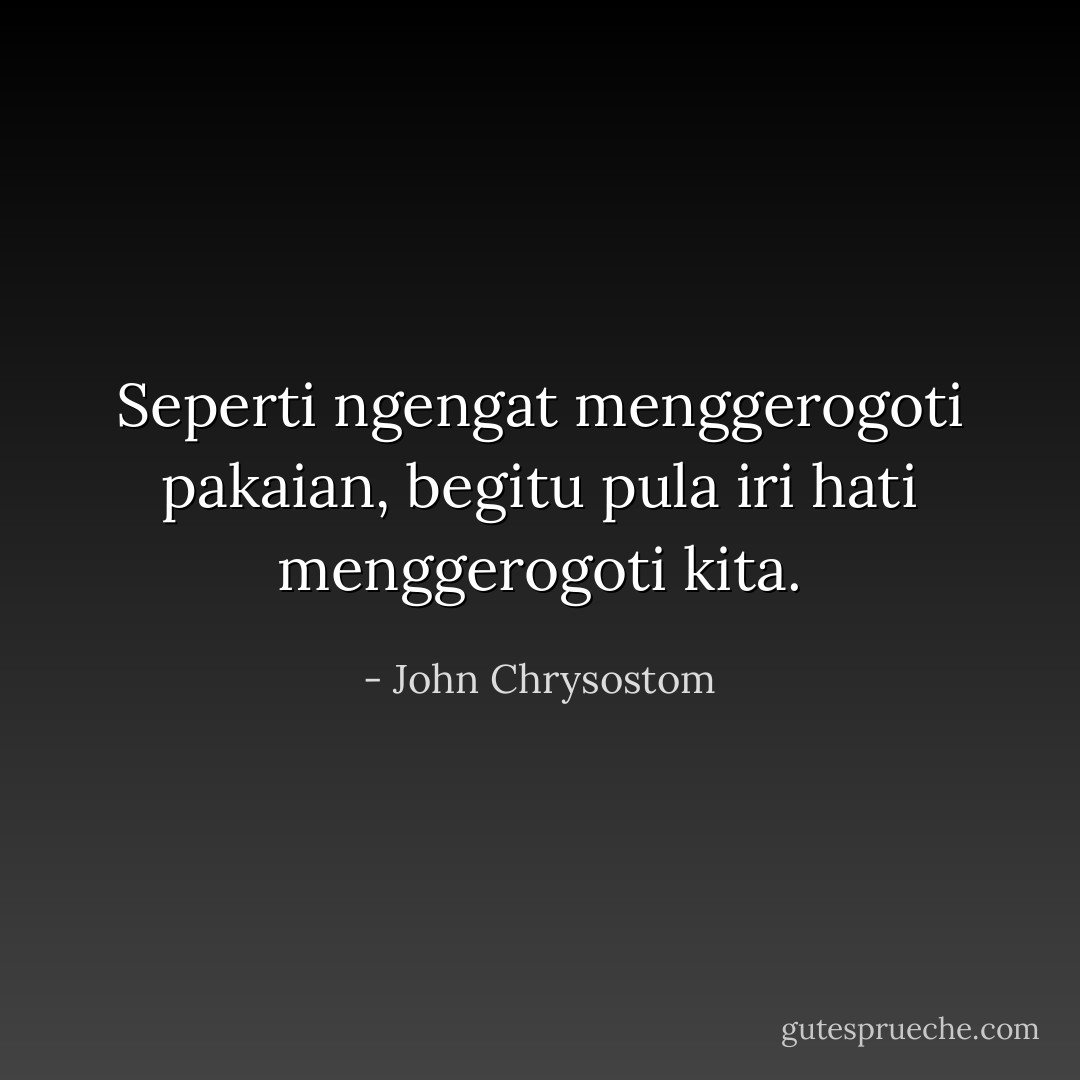 Seperti ngengat menggerogoti pakaian, begitu pula iri hati menggerogoti kita. - John Chrysostom