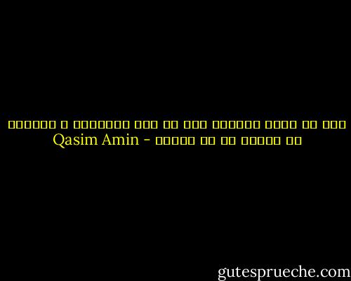 يجب أن تربى المرأة على أن تجد سعادتها و شقاءها في نفسها لا في غيرها - Qasim Amin