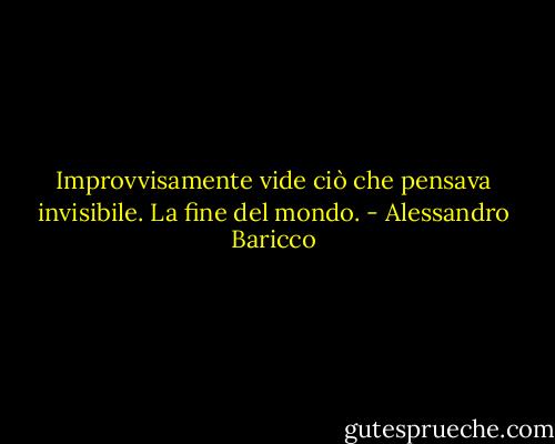 Improvvisamente vide ciò che pensava invisibile. La fine del mondo. - Alessandro Baricco