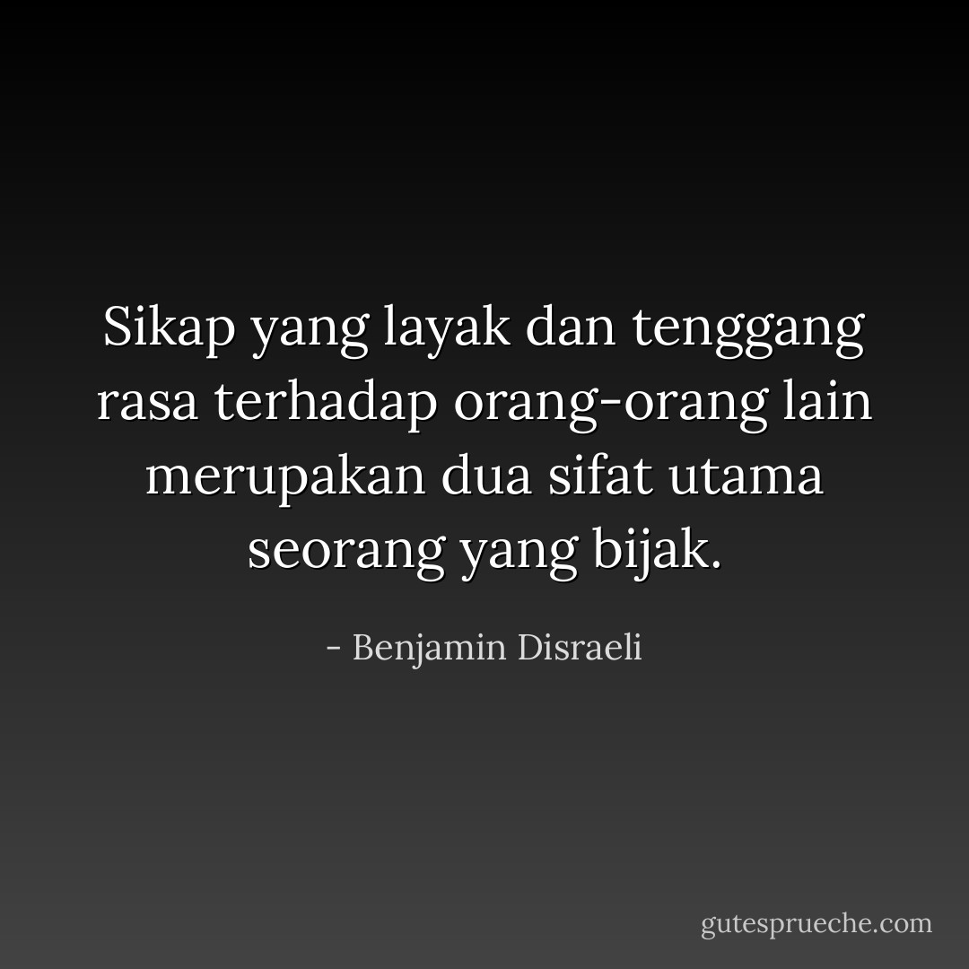 Sikap yang layak dan tenggang rasa terhadap orang-orang lain merupakan dua sifat utama seorang yang bijak. - Benjamin Disraeli