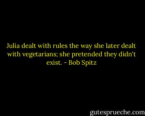 Julia dealt with rules the way she later dealt with vegetarians; she pretended they didn't exist. - Bob Spitz