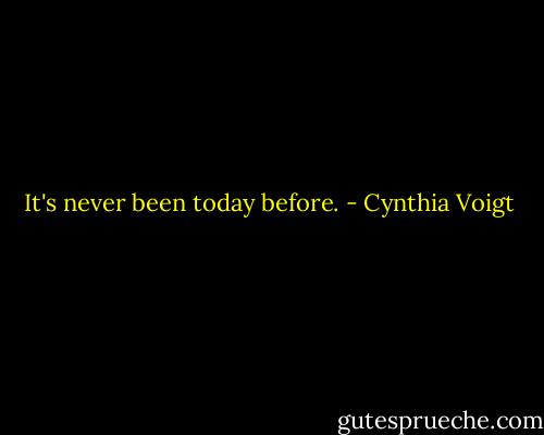 It's never been today before. - Cynthia Voigt