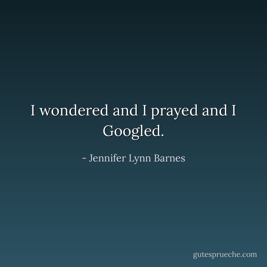 I wondered and I prayed and I Googled. - Jennifer Lynn Barnes
