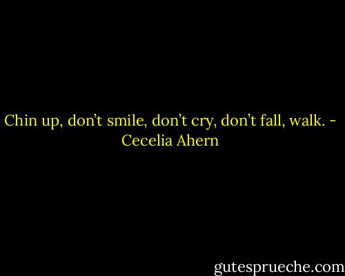 Chin up, don’t smile, don’t cry, don’t fall, walk. - Cecelia Ahern