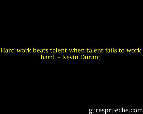 Hard work beats talent when talent fails to work hard. - Kevin Durant