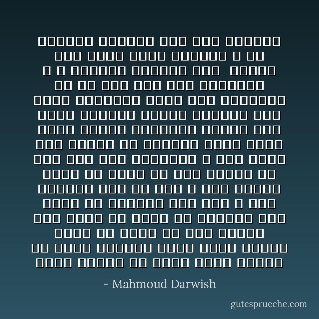 أيُّها الْيأْس كُنْ رَحْمَةً أيُّها الْموْتُ كُنْ<br />نِعْمةً للْغَريبِ الذي يبصرُ الغيب أوضح من<br />واقع لم يعد واقعاً سَوْفَ أَسْقُطُ منْ نَجْمَةٍ<br />في السماءِ إلى خَيْمةً في الطَّريق إلى أَيْن ؟<br />أَيْنَ الطَّريقُ إلى أيِّ شْيءٍ ؟ أرى الغيْبَ أَوْضَح منْ<br />شارع لم يَعُدْ شارعي مَنْ أَنا بَعْدَ ليل الْغَريبةْ ؟<br />كُنْتُ أَمْشي إلى الذّات في الآخرين ،وها أنذا<br />أَخْسرُ الذاتَ والآخرينَ حِصاني على ساحل الأطْلسيّ اختفي<br />وحصاني على ساحل المُتَوسِّط يُغْمد رُمْحَ الصَّليبيِّ فيّ<br />مَنْ أنا بَعْدَ لَيْل الْغريبة ؟ لا أسْتطيعُ الرُّجوعَ إلى<br /> إِخْوَتي قُرْب نخْلَة بَيْتي القَديم ، ولا أسْتطيعُ النُّزولَ إلى<br />قاع هاوِيتي - Mahmoud Darwish