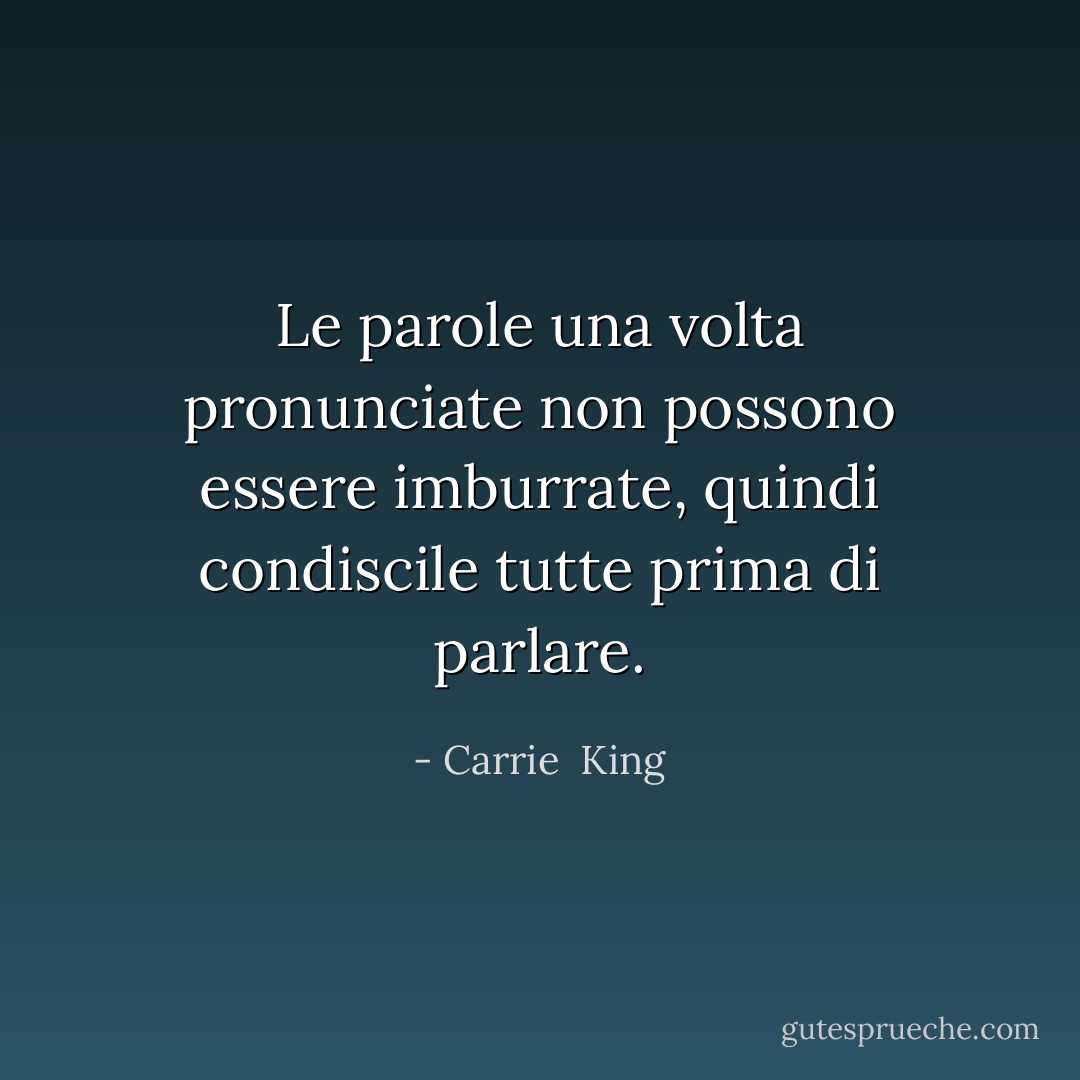 Le parole una volta pronunciate non possono essere imburrate, quindi condiscile tutte prima di parlare. - Carrie  King