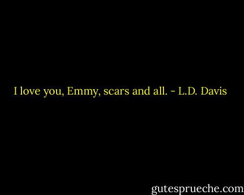 I love you, Emmy, scars and all. - L.D. Davis