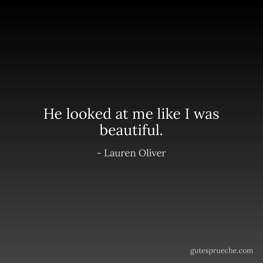 He looked at me like I was beautiful. - Lauren Oliver