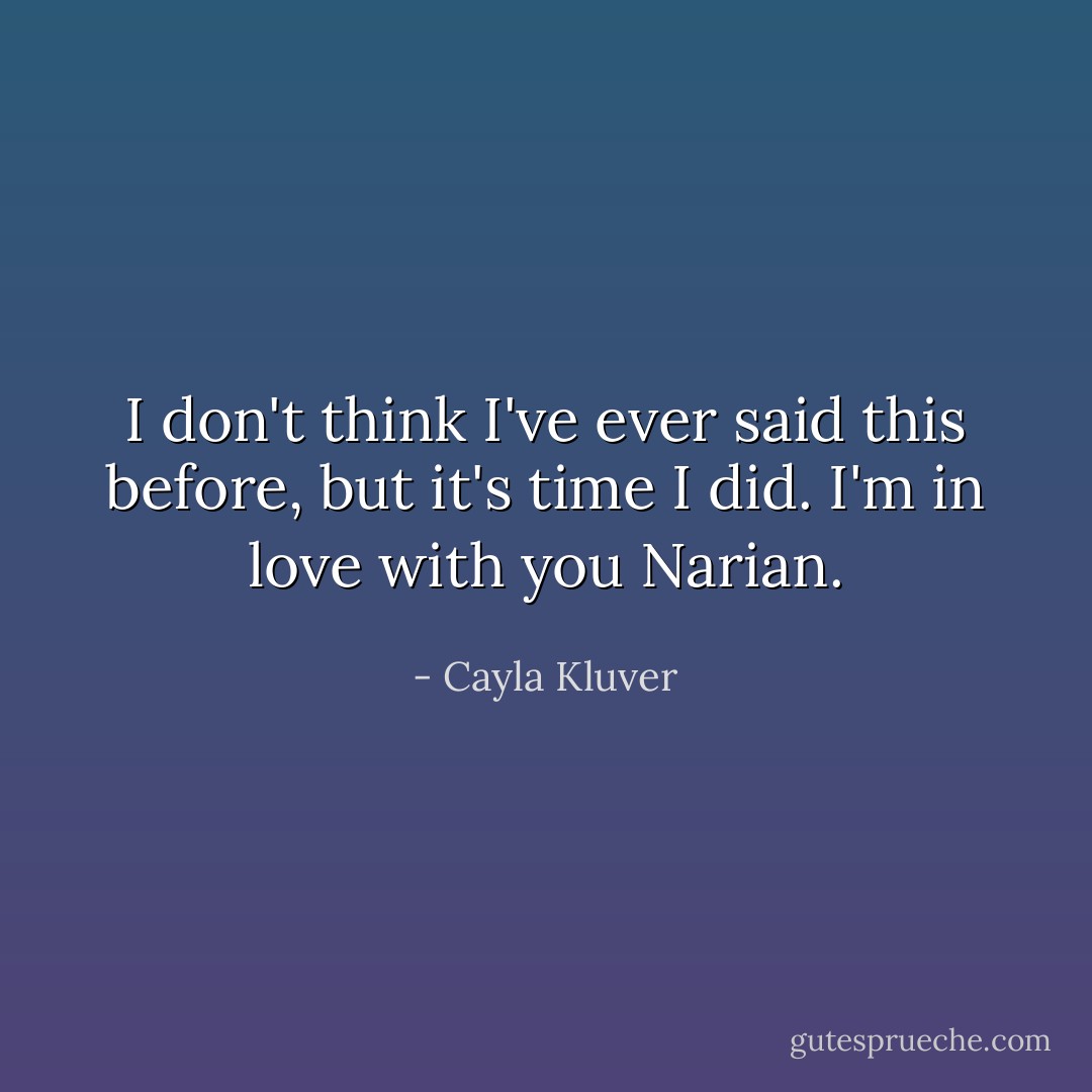 I don't think I've ever said this before, but it's time I did. I'm in love with you Narian. - Cayla Kluver