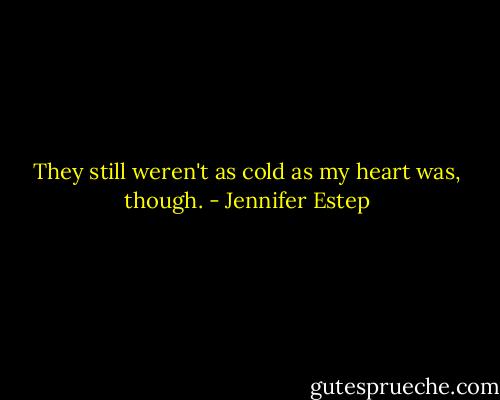 They still weren't as cold as my heart was, though. - Jennifer Estep