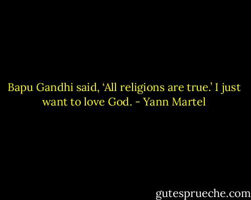 Bapu Gandhi said, ‘All religions are true.’ I just want to love God. - Yann Martel