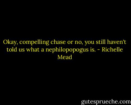 Okay, compelling chase or no, you still haven't told us what a nephilopopogus is. - Richelle Mead