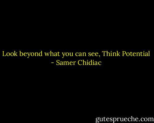 Look beyond what you can see, Think Potential - Samer Chidiac