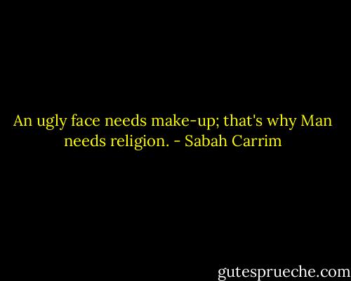 An ugly face needs make-up; that's why Man needs religion. - Sabah Carrim