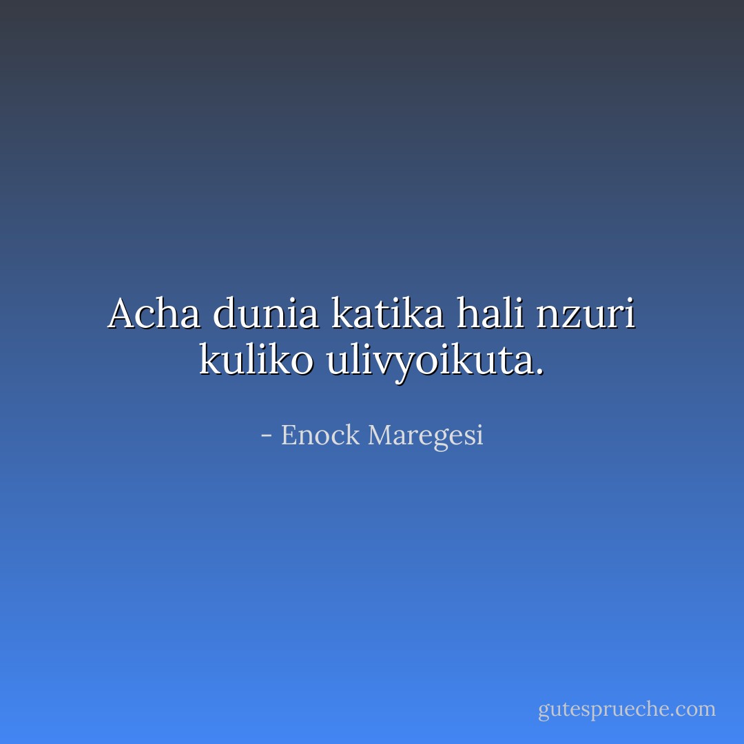 Acha dunia katika hali nzuri kuliko ulivyoikuta. - Enock Maregesi