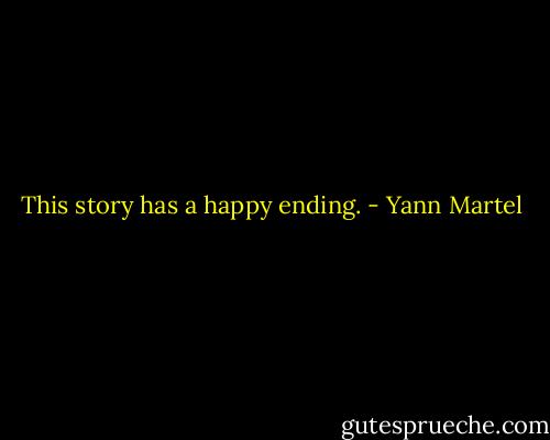 This story has a happy ending. - Yann Martel