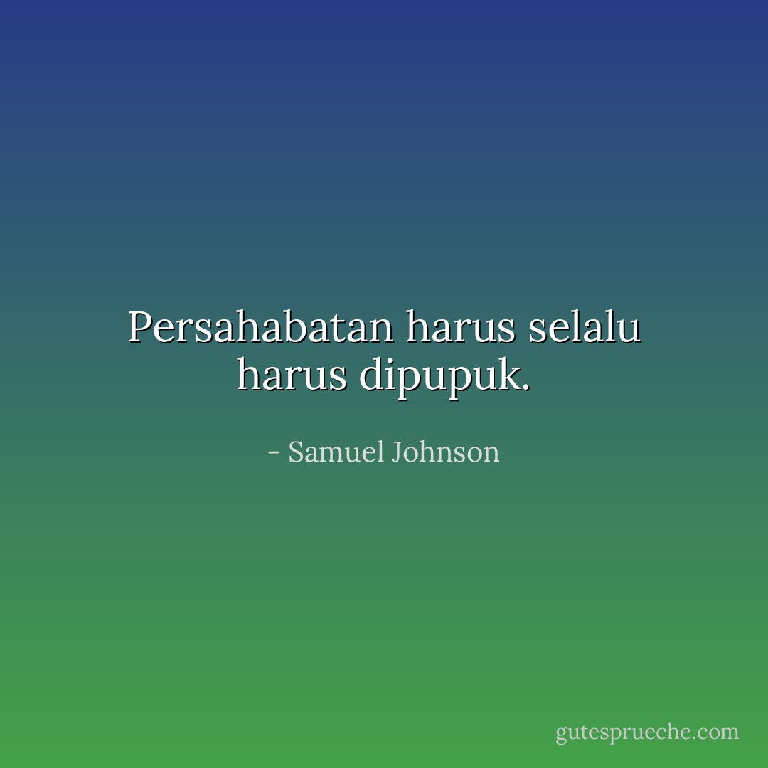 Persahabatan harus selalu harus dipupuk. - Samuel Johnson