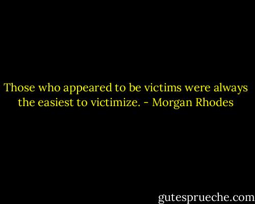 Those who appeared to be victims were always the easiest to victimize. - Morgan Rhodes