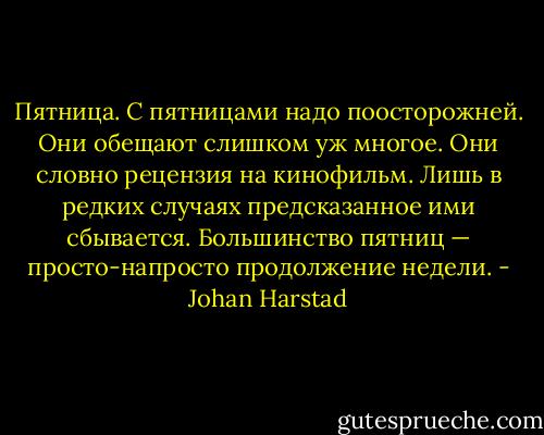 Пятница.<br />С пятницами надо поосторожней.<br />Они обещают слишком уж многое.<br />Они словно рецензия на кинофильм.<br />Лишь в редких случаях предсказанное ими сбывается.<br />Большинство пятниц — просто-напросто продолжение недели. - Johan Harstad