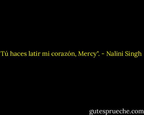 Tú haces latir mi corazón, Mercy". - Nalini Singh