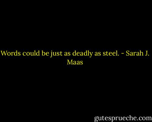 Words could be just as deadly as steel. - Sarah J. Maas