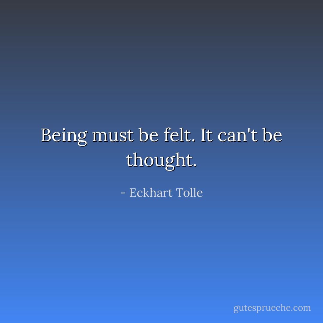Being must be felt. It can't be thought. - Eckhart Tolle