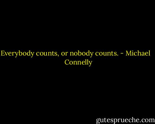 Everybody counts, or nobody counts. - Michael    Connelly