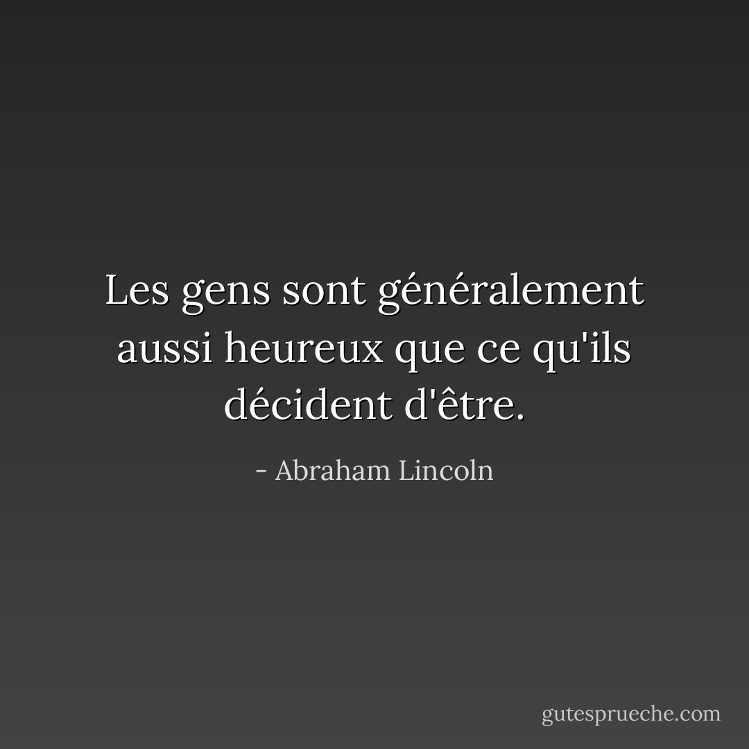 Les gens sont généralement aussi heureux que ce qu'ils décident d'être. - Abraham Lincoln