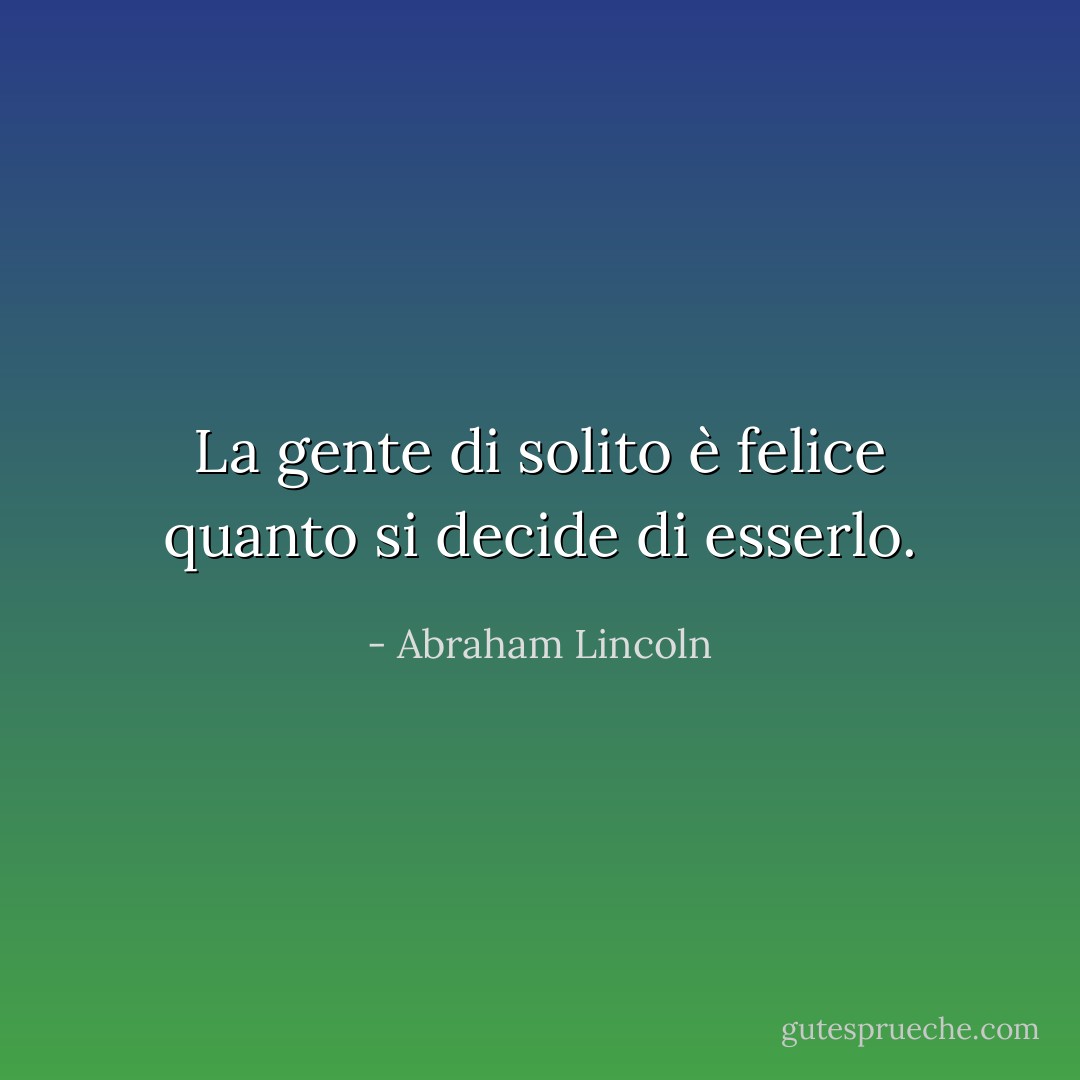 La gente di solito è felice quanto si decide di esserlo. - Abraham Lincoln