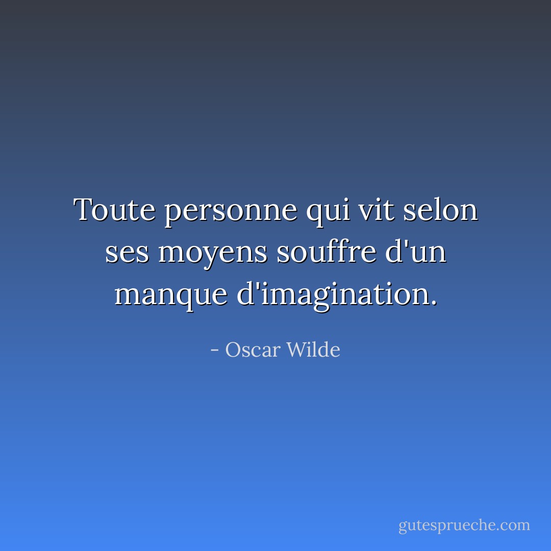 Toute personne qui vit selon ses moyens souffre d'un manque d'imagination. - Oscar Wilde