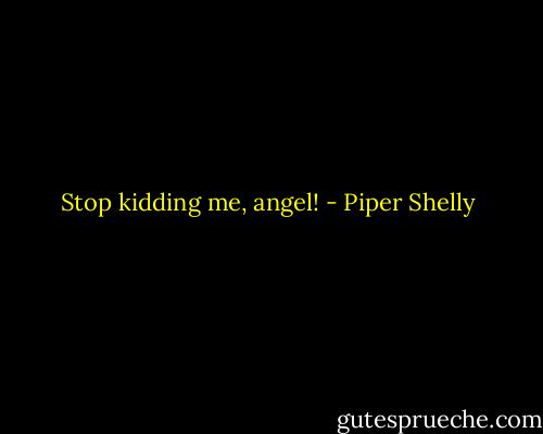 Stop kidding me, angel! - Piper Shelly