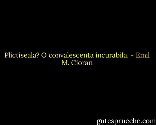 Plictiseala? O convalescenta incurabila. - Emil M. Cioran
