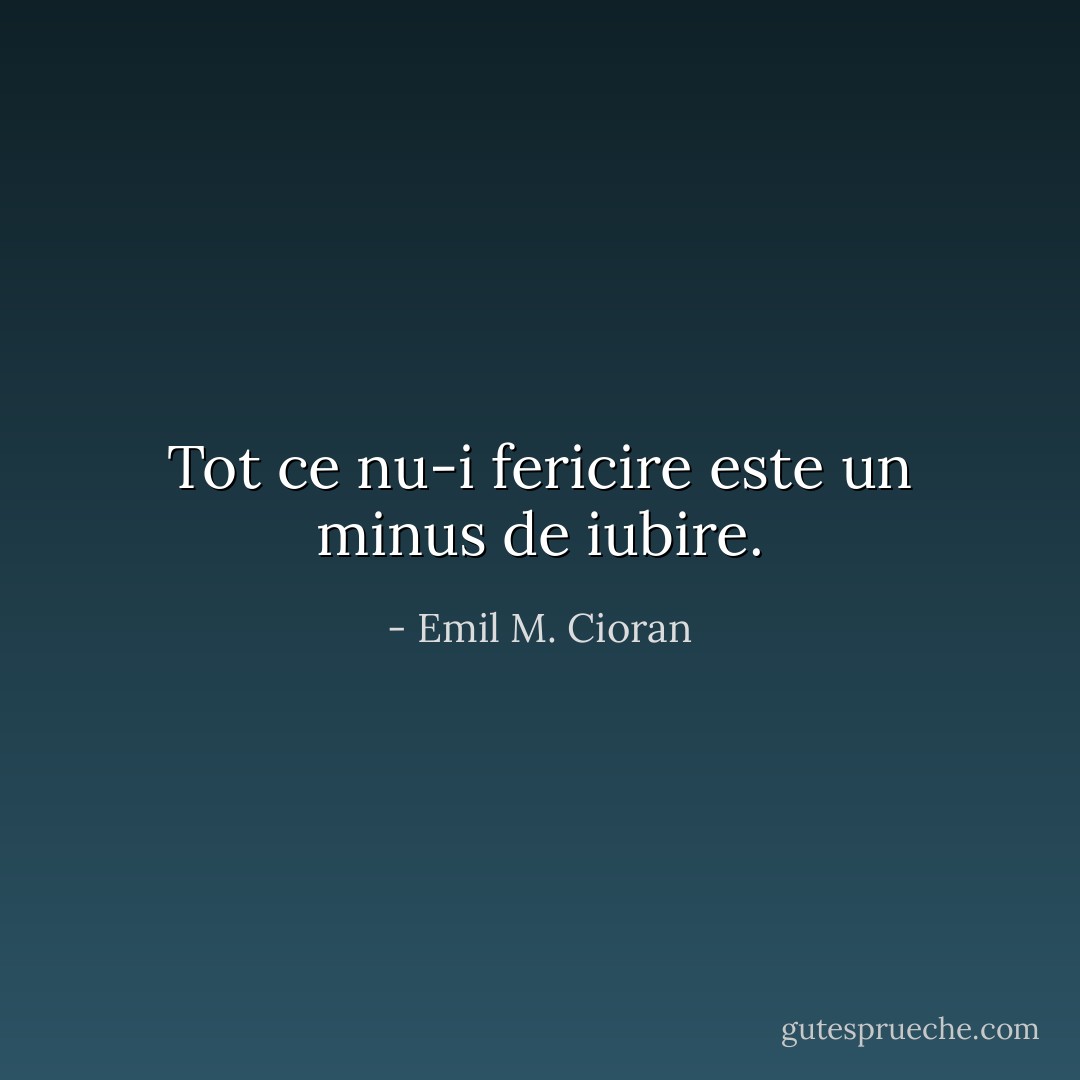 Tot ce nu-i fericire este un minus de iubire. - Emil M. Cioran