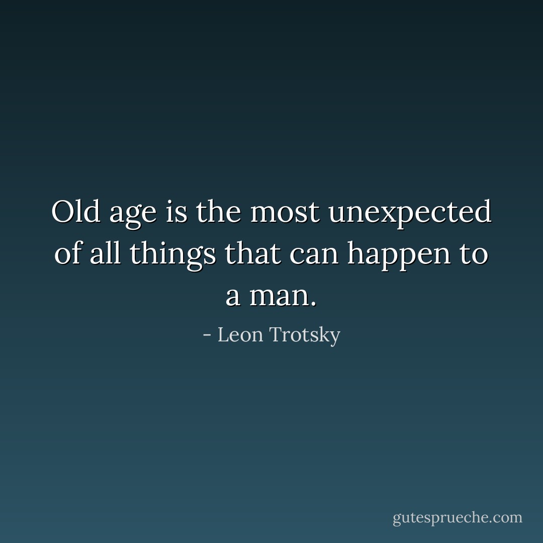 Old age is the most unexpected of all things that can happen to a man. - Leon Trotsky