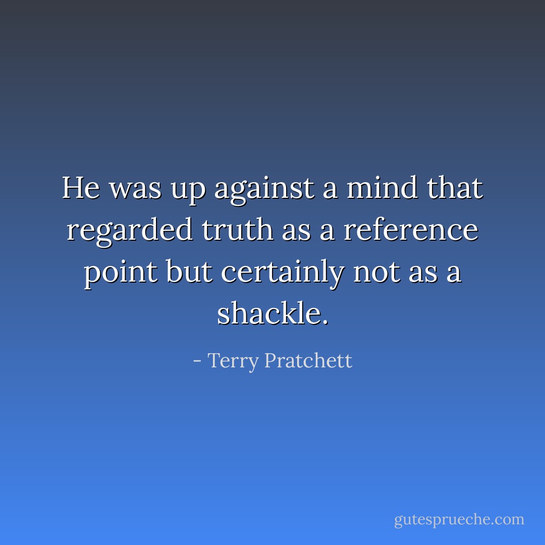 He was up against a mind that regarded truth as a reference point but certainly not as a shackle. - Terry Pratchett