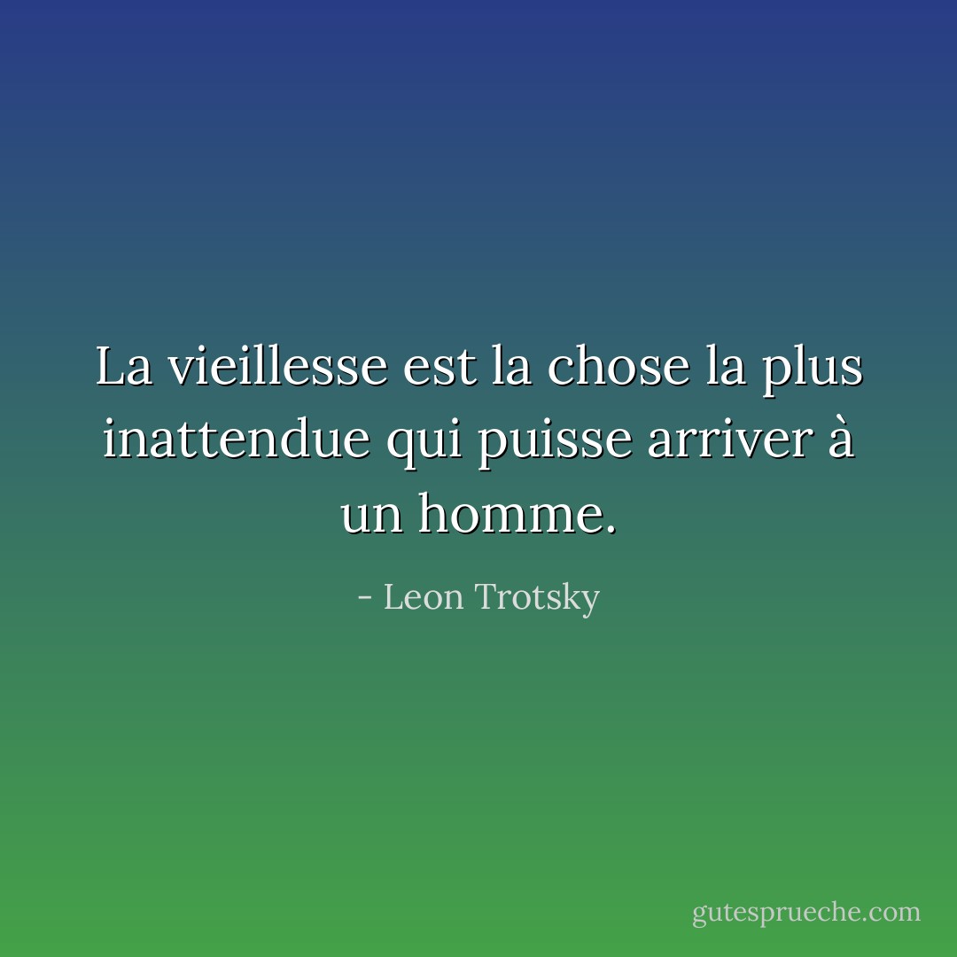 La vieillesse est la chose la plus inattendue qui puisse arriver à un homme. - Leon Trotsky