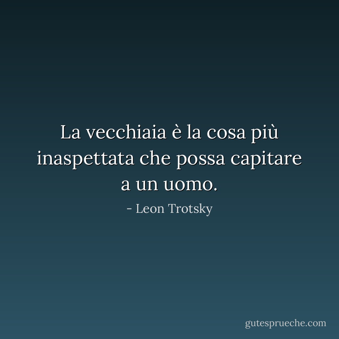 La vecchiaia è la cosa più inaspettata che possa capitare a un uomo. - Leon Trotsky