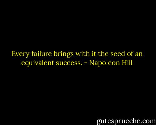 Every failure brings with it the seed of an equivalent success. - Napoleon Hill
