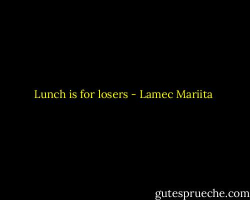 Lunch is for losers - Lamec Mariita