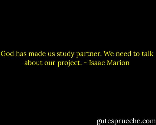 God has made us study partner. We need to talk about our project. - Isaac Marion