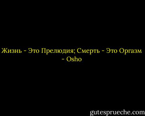 Жизнь - Это Прелюдия; Смерть - Это Оргазм - Osho