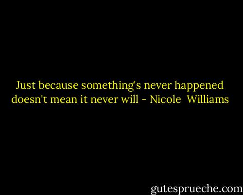 Just because something's never happened doesn't mean it never will - Nicole  Williams