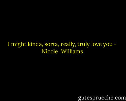 I might kinda, sorta, really, truly love you - Nicole  Williams
