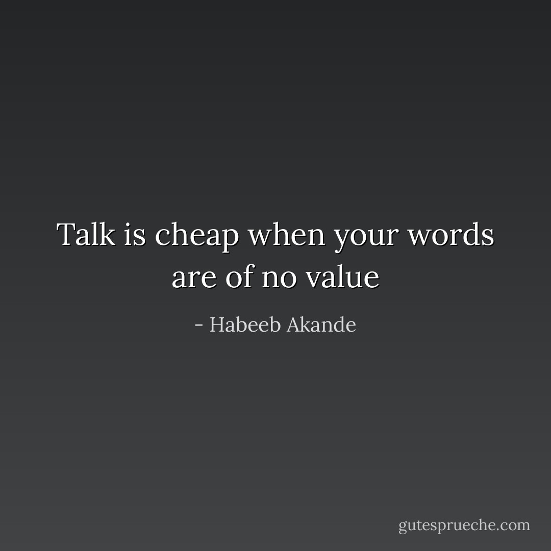 Talk is cheap when your words are of no value - Habeeb Akande