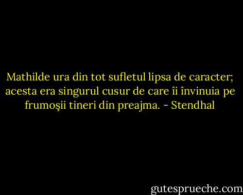 Mathilde ura din tot sufletul lipsa de caracter; acesta era singurul cusur de care îi învinuia pe frumoşii tineri<br />din preajma. - Stendhal